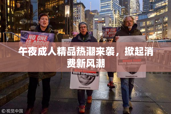 午夜成人精品热潮来袭，掀起消费新风潮