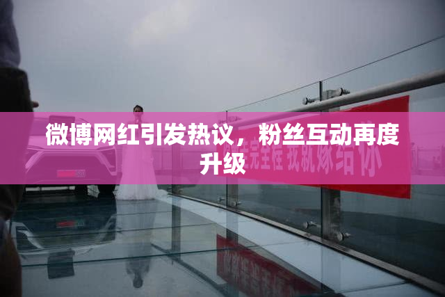 微博网红引发热议，粉丝互动再度升级