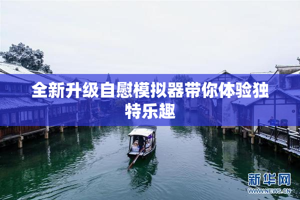 全新升级自慰模拟器带你体验独特乐趣