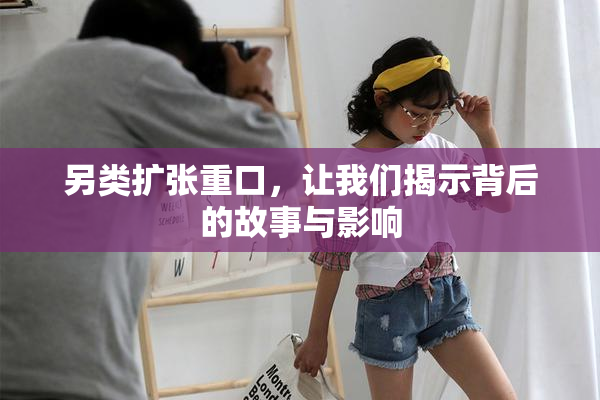 另类扩张重口，让我们揭示背后的故事与影响