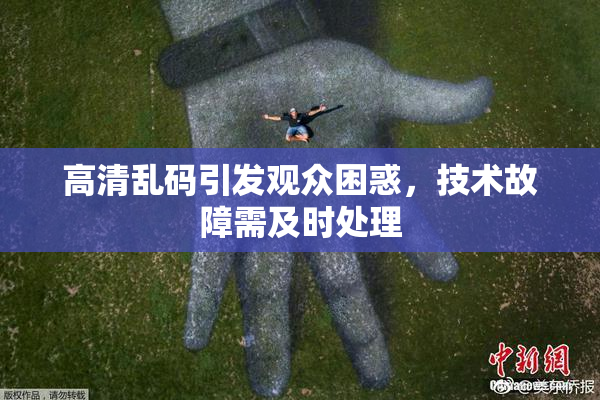 高清乱码引发观众困惑，技术故障需及时处理