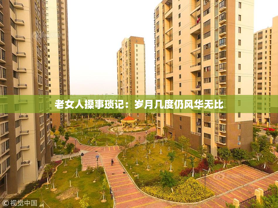 老女人搡事琐记：岁月几度仍风华无比