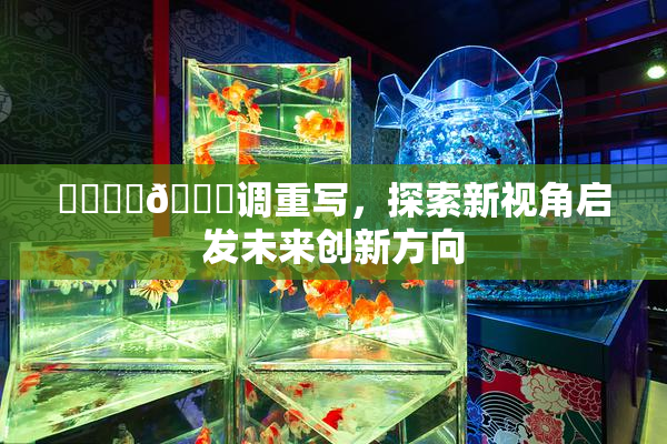 ❌‌❌‌🔞调重写，探索新视角启发未来创新方向