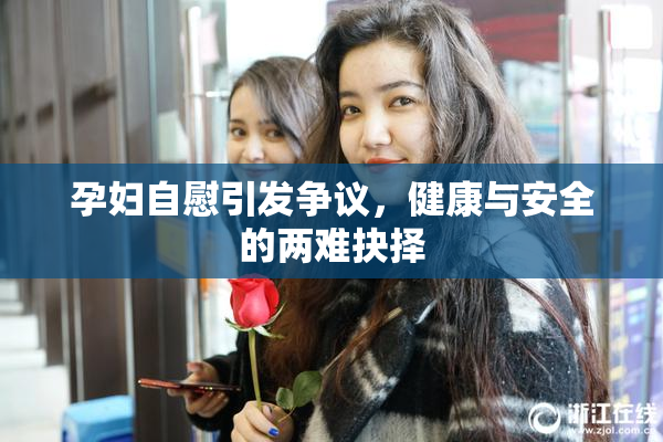 孕妇自慰引发争议，健康与安全的两难抉择