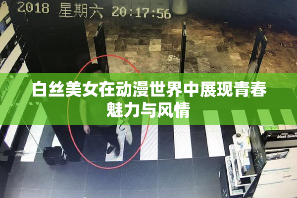 白丝美女在动漫世界中展现青春魅力与风情