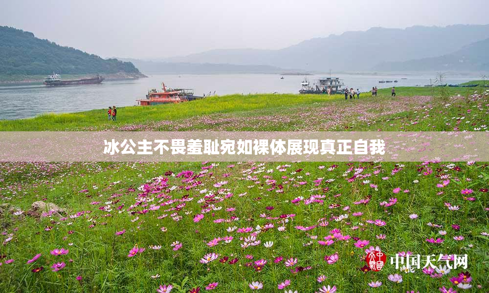 冰公主不畏羞耻宛如裸体展现真正自我