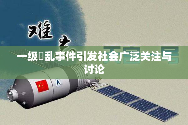一级婬乱事件引发社会广泛关注与讨论