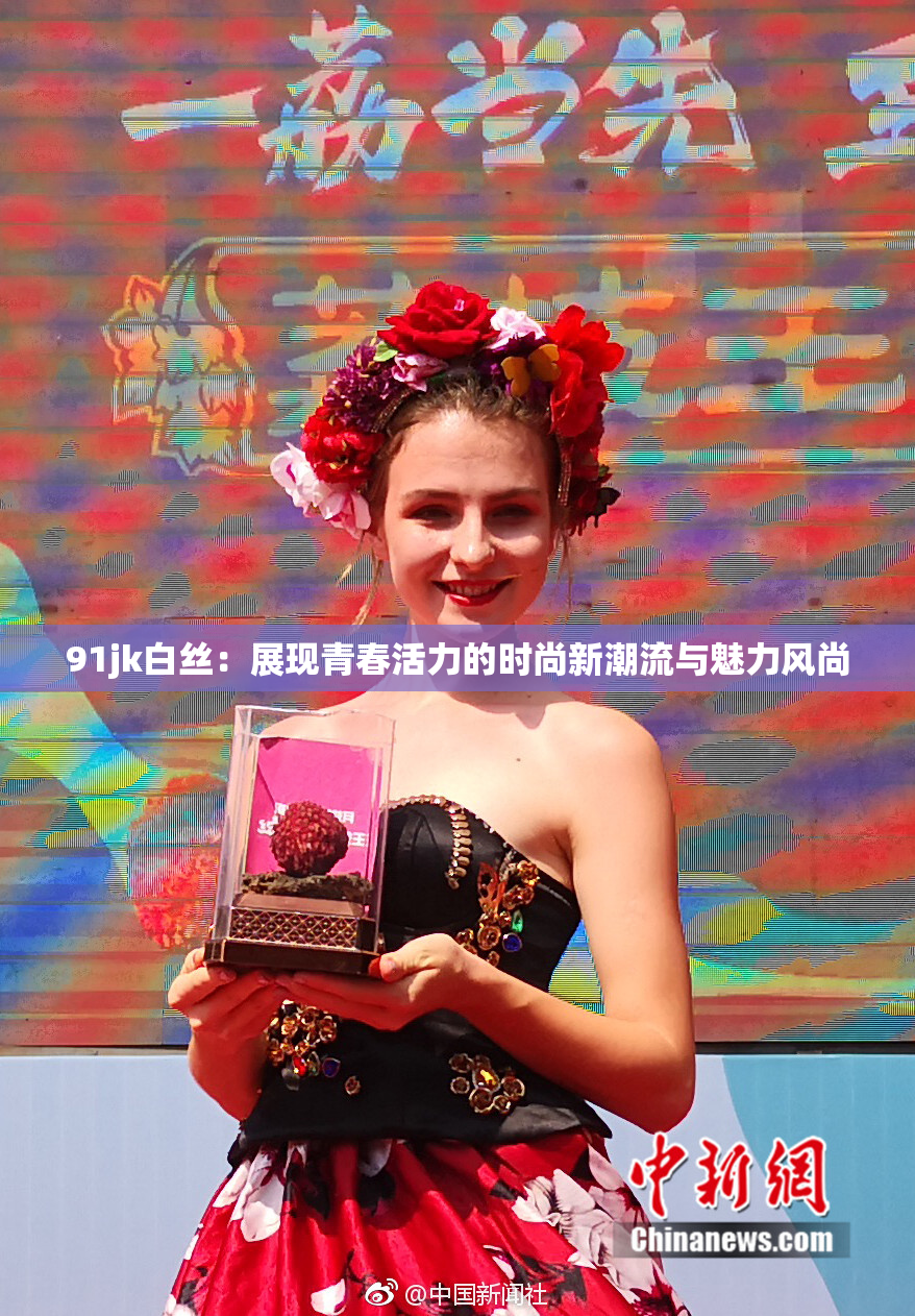 91jk白丝：展现青春活力的时尚新潮流与魅力风尚