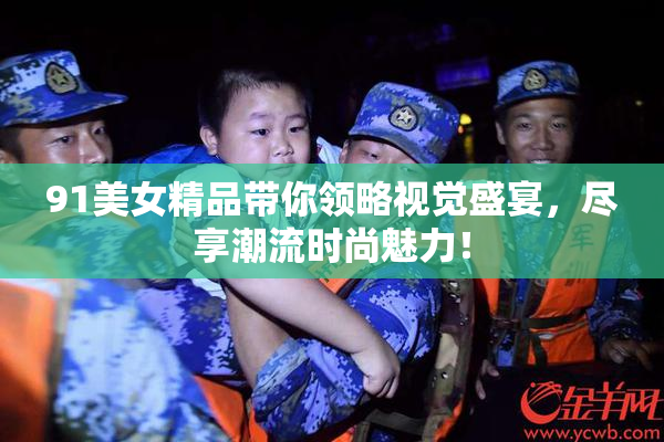 91美女精品带你领略视觉盛宴，尽享潮流时尚魅力！