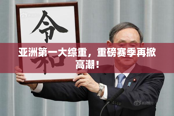 亚洲第一大综重，重磅赛季再掀高潮！