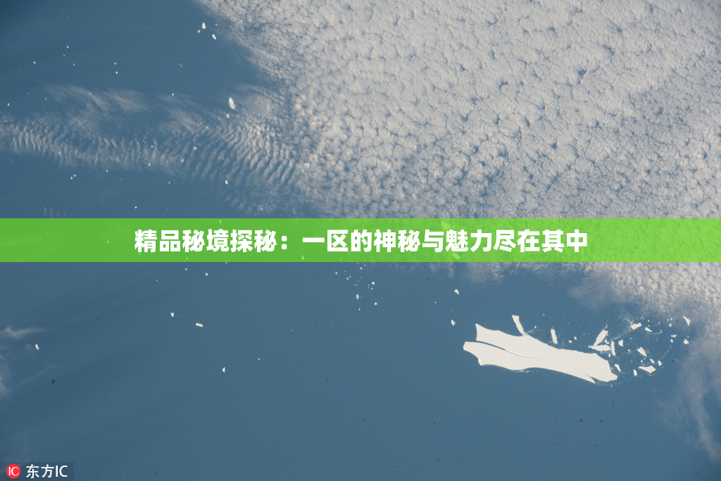 精品秘境探秘：一区的神秘与魅力尽在其中