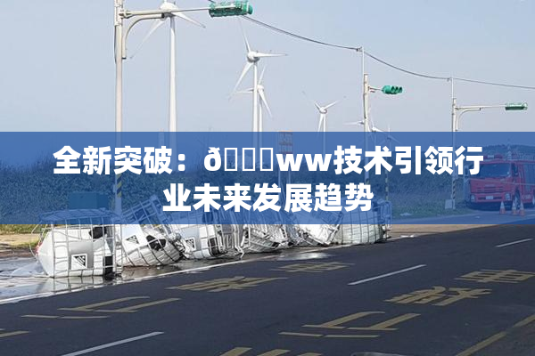 全新突破：🔞ww技术引领行业未来发展趋势