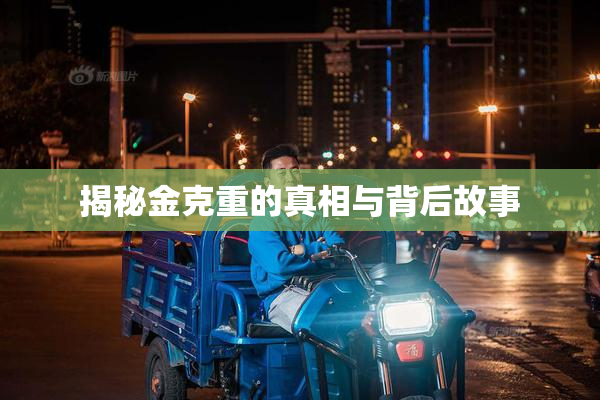 揭秘金克重的真相与背后故事
