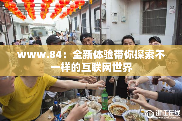 www.84：全新体验带你探索不一样的互联网世界