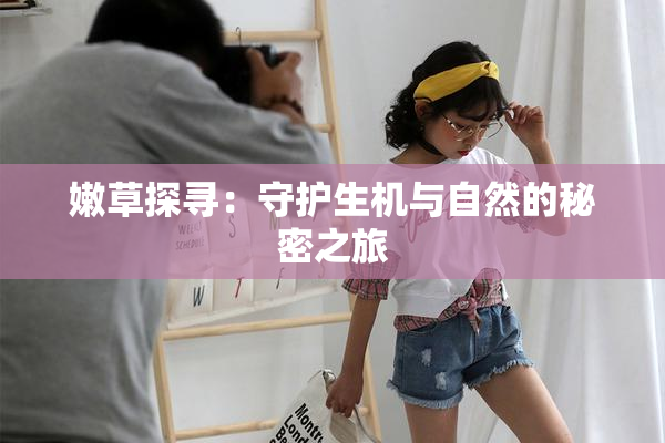 嫩草探寻：守护生机与自然的秘密之旅