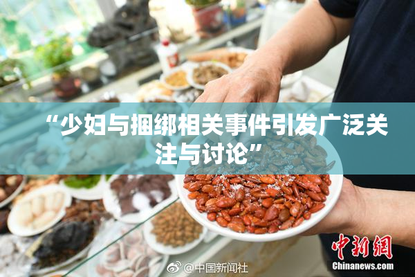 “少妇与捆绑相关事件引发广泛关注与讨论”