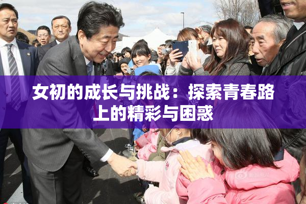 女初的成长与挑战：探索青春路上的精彩与困惑