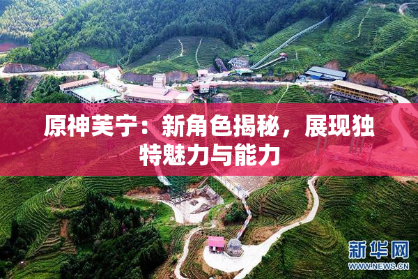 原神芙宁：新角色揭秘，展现独特魅力与能力