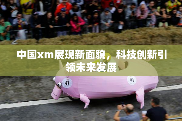 中国xm展现新面貌，科技创新引领未来发展