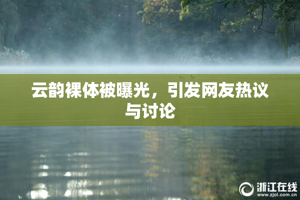 云韵裸体被曝光，引发网友热议与讨论