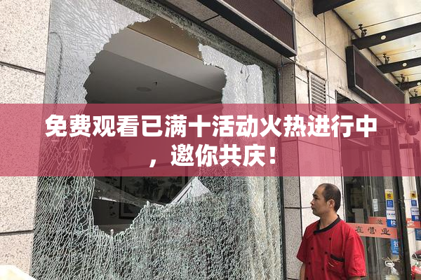 免费观看已满十活动火热进行中，邀你共庆！