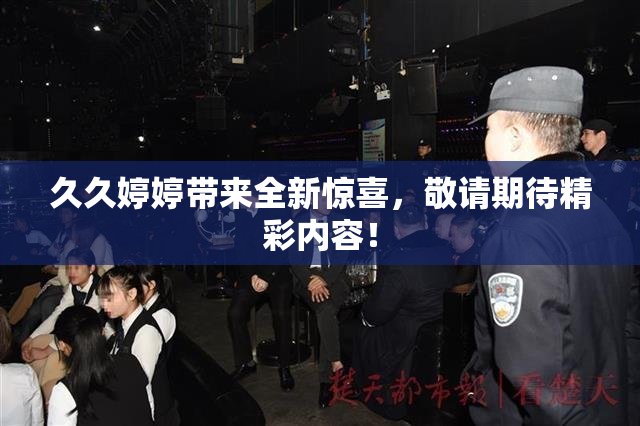 久久婷婷带来全新惊喜，敬请期待精彩内容！