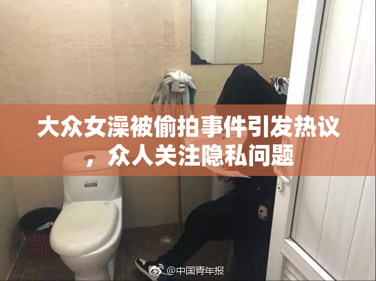 大众女澡被偷拍事件引发热议，众人关注隐私问题