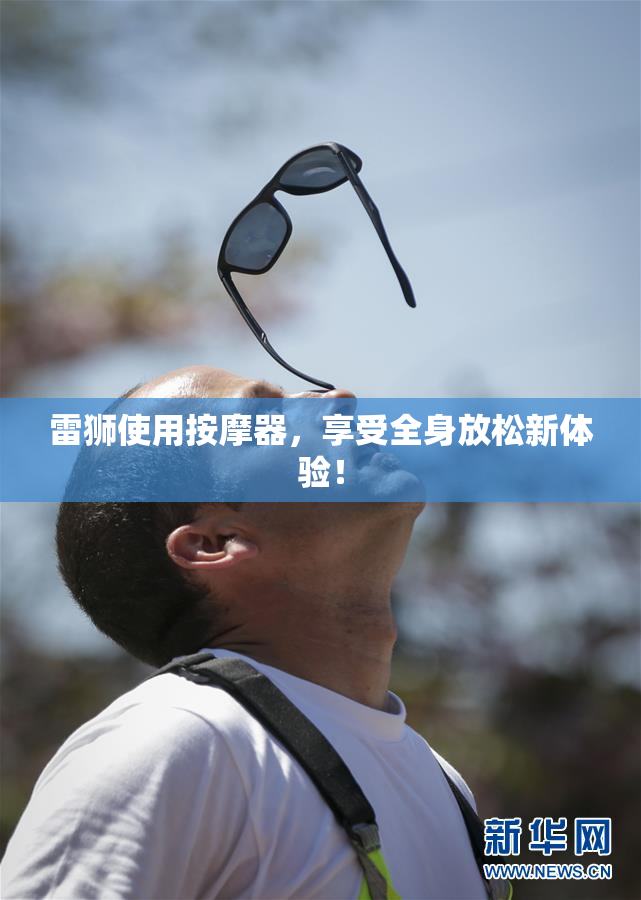 雷狮使用按摩器，享受全身放松新体验！