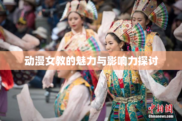 动漫女教的魅力与影响力探讨