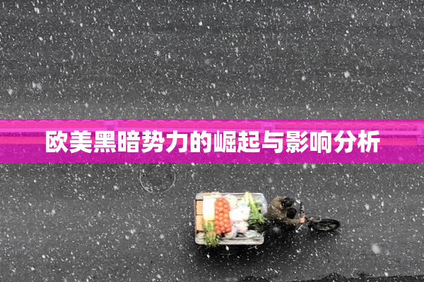 欧美黑暗势力的崛起与影响分析