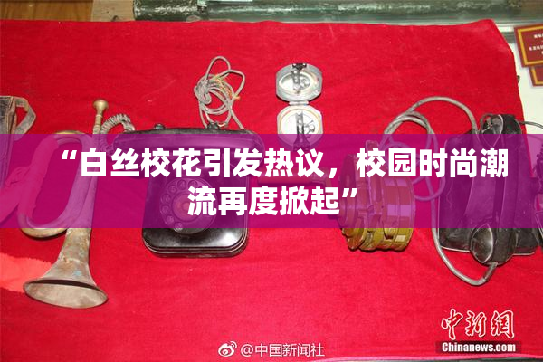 “白丝校花引发热议，校园时尚潮流再度掀起”
