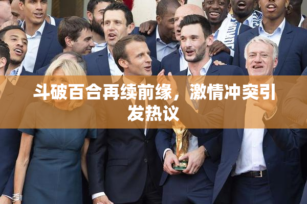 斗破百合再续前缘，激情冲突引发热议