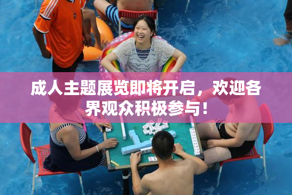 成人主题展览即将开启，欢迎各界观众积极参与！