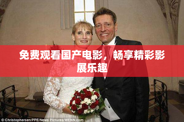 免费观看国产电影，畅享精彩影展乐趣