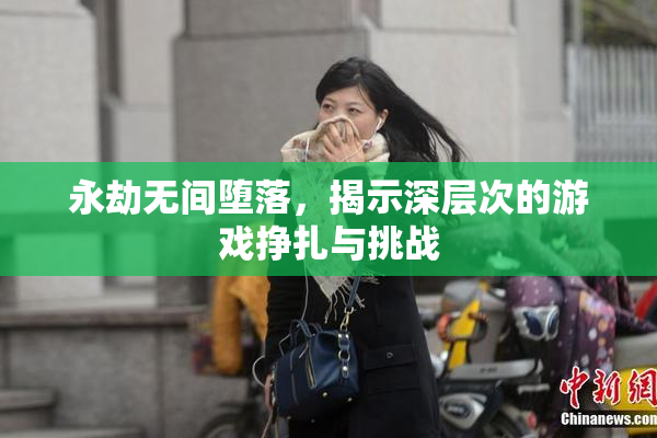 永劫无间堕落，揭示深层次的游戏挣扎与挑战