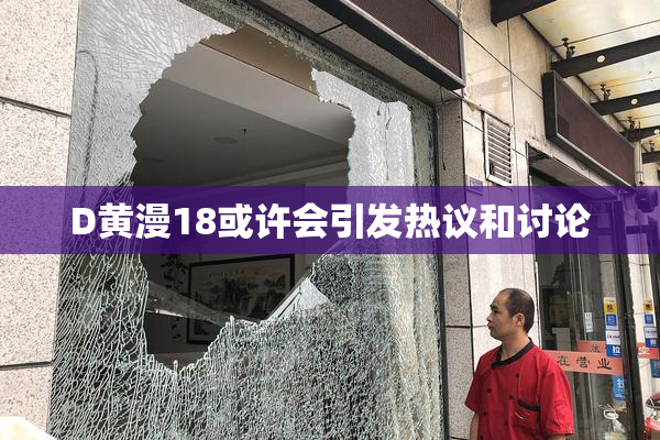 D黄漫18或许会引发热议和讨论