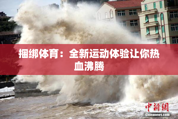 捆绑体育：全新运动体验让你热血沸腾