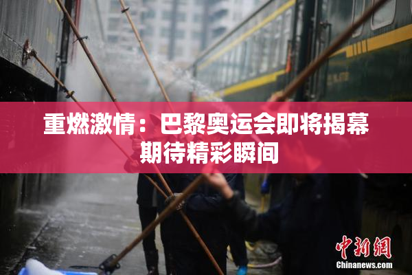 重燃激情：巴黎奥运会即将揭幕 期待精彩瞬间