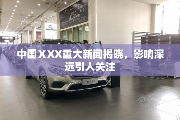中国ⅩXX重大新闻揭晓，影响深远引人关注