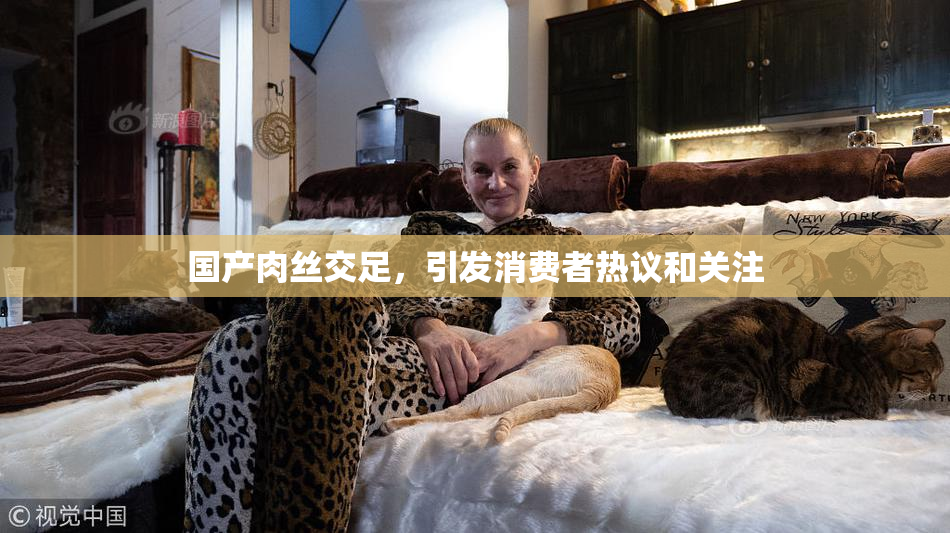 国产肉丝交足，引发消费者热议和关注