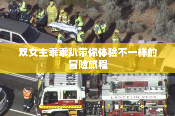 双女主乖乖趴带你体验不一样的冒险旅程