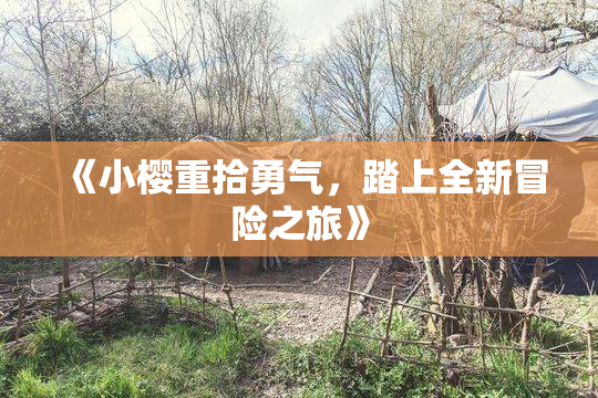《小樱重拾勇气，踏上全新冒险之旅》
