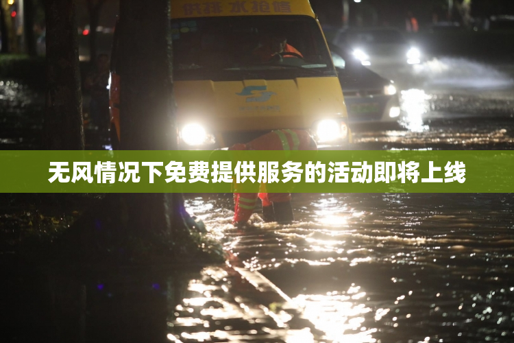 无风情况下免费提供服务的活动即将上线