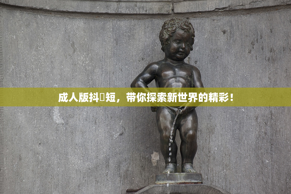 成人版抖抈短，带你探索新世界的精彩！