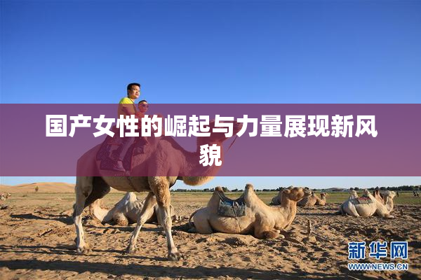 国产女性的崛起与力量展现新风貌