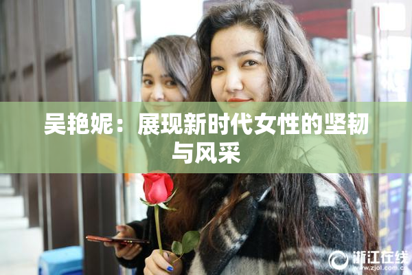 吴艳妮：展现新时代女性的坚韧与风采