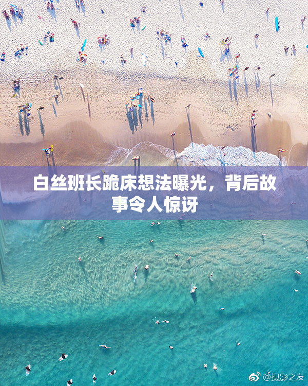白丝班长跪床想法曝光，背后故事令人惊讶