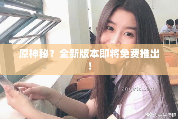 原神秘？全新版本即将免费推出！