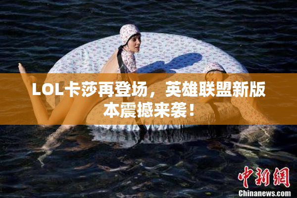 LOL卡莎再登场，英雄联盟新版本震撼来袭！