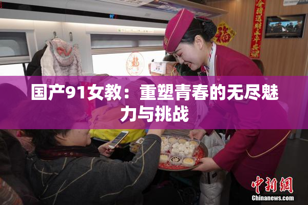 国产91女教：重塑青春的无尽魅力与挑战